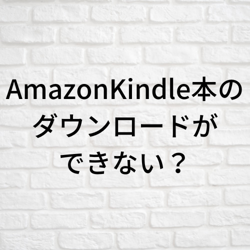 AmazonKindle本のダウンロードができない？